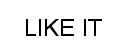 LIKE IT